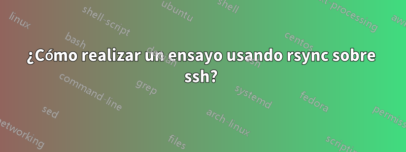 ¿Cómo realizar un ensayo usando rsync sobre ssh?