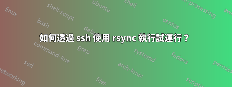 如何透過 ssh 使用 rsync 執行試運行？