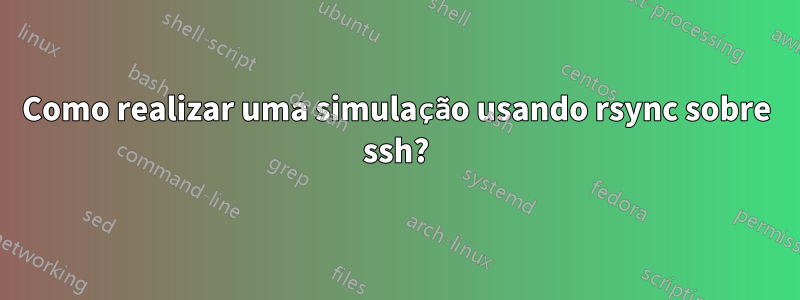 Como realizar uma simulação usando rsync sobre ssh?