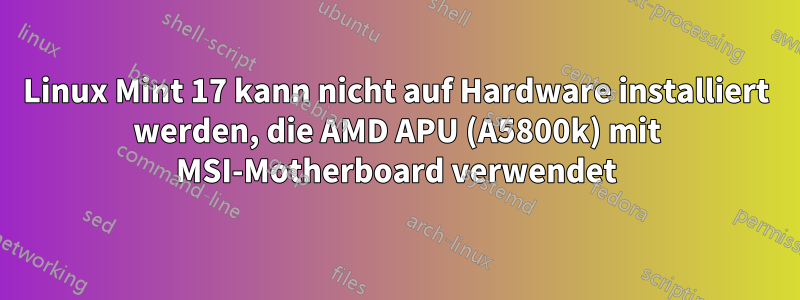 Linux Mint 17 kann nicht auf Hardware installiert werden, die AMD APU (A5800k) mit MSI-Motherboard verwendet