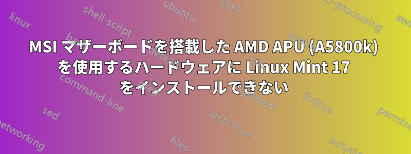 MSI マザーボードを搭載した AMD APU (A5800k) を使用するハードウェアに Linux Mint 17 をインストールできない