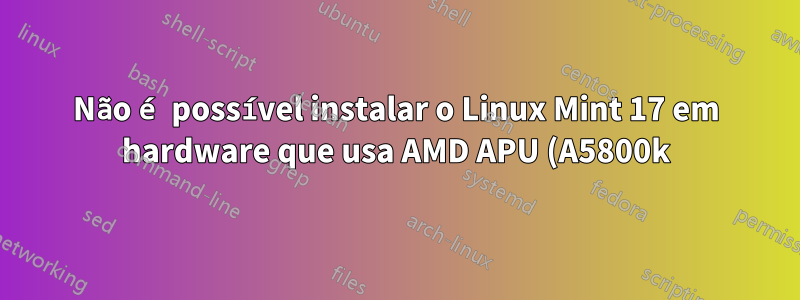 Não é possível instalar o Linux Mint 17 em hardware que usa AMD APU (A5800k) com placa-mãe MSI