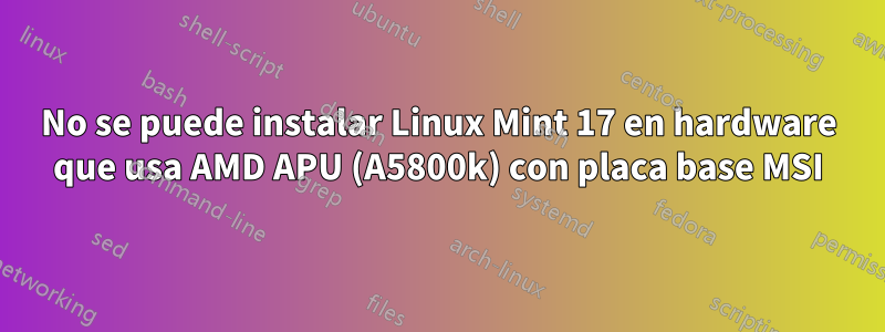 No se puede instalar Linux Mint 17 en hardware que usa AMD APU (A5800k) con placa base MSI