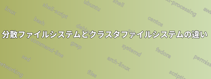 分散ファイルシステムとクラスタファイルシステムの違い