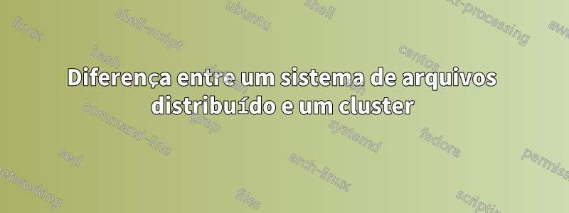 Diferença entre um sistema de arquivos distribuído e um cluster