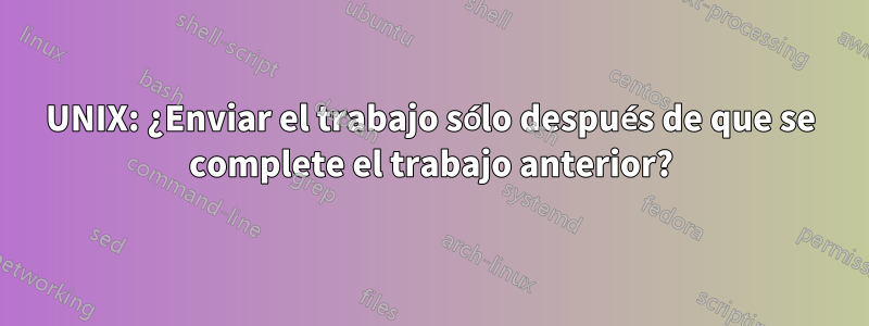 UNIX: ¿Enviar el trabajo sólo después de que se complete el trabajo anterior?