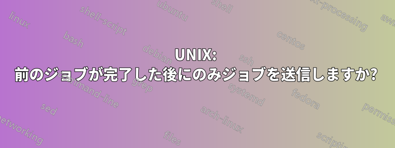 UNIX: 前のジョブが完了した後にのみジョブを送信しますか?