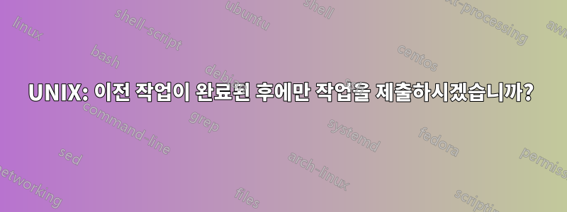 UNIX: 이전 작업이 완료된 후에만 작업을 제출하시겠습니까?