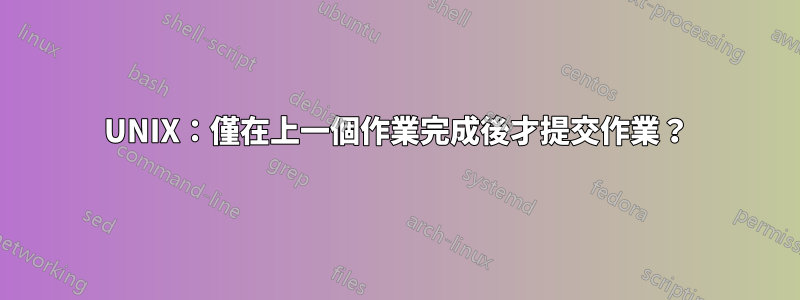 UNIX：僅在上一個作業完成後才提交作業？