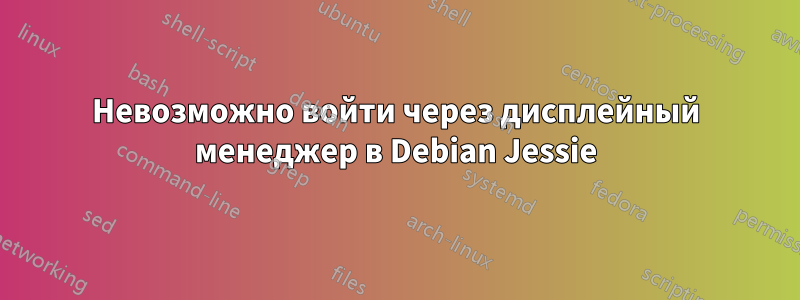 Невозможно войти через дисплейный менеджер в Debian Jessie