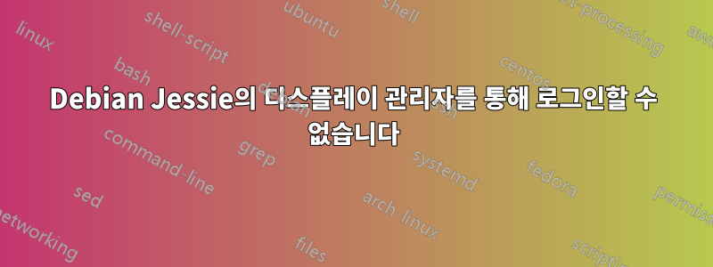 Debian Jessie의 디스플레이 관리자를 통해 로그인할 수 없습니다