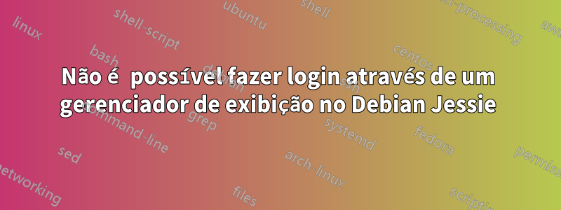 Não é possível fazer login através de um gerenciador de exibição no Debian Jessie