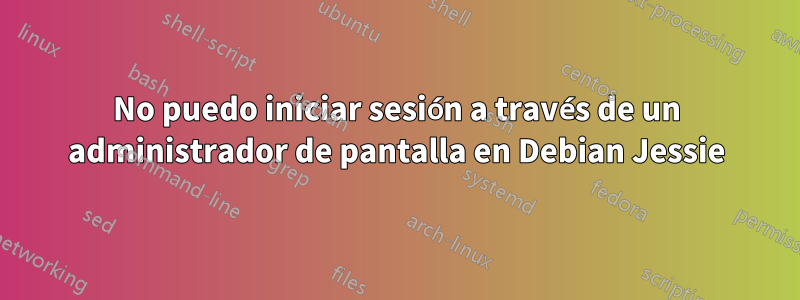 No puedo iniciar sesión a través de un administrador de pantalla en Debian Jessie