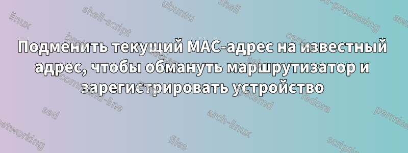 Подменить текущий MAC-адрес на известный адрес, чтобы обмануть маршрутизатор и зарегистрировать устройство