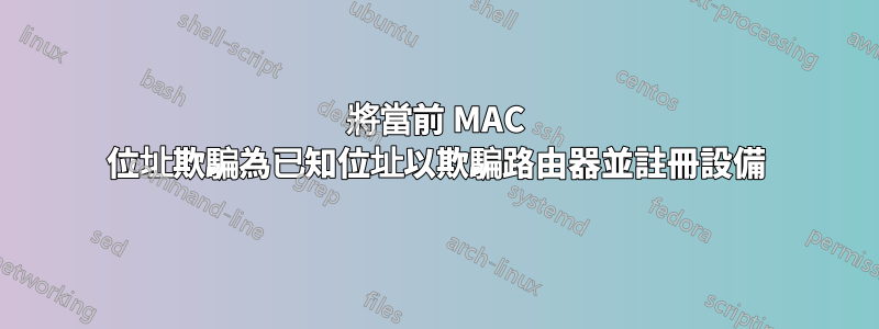 將當前 MAC 位址欺騙為已知位址以欺騙路由器並註冊設備