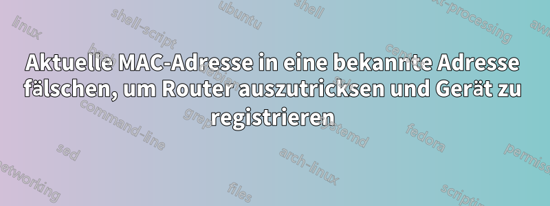 Aktuelle MAC-Adresse in eine bekannte Adresse fälschen, um Router auszutricksen und Gerät zu registrieren