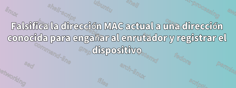 Falsifica la dirección MAC actual a una dirección conocida para engañar al enrutador y registrar el dispositivo