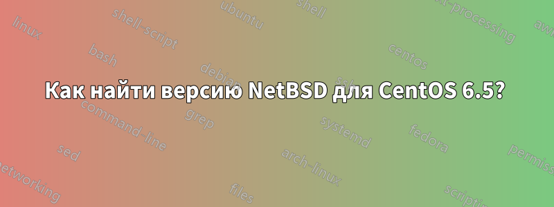 Как найти версию NetBSD для CentOS 6.5?