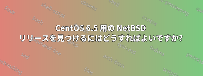 CentOS 6.5 用の NetBSD リリースを見つけるにはどうすればよいですか?