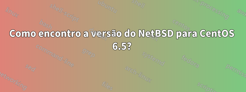 Como encontro a versão do NetBSD para CentOS 6.5?