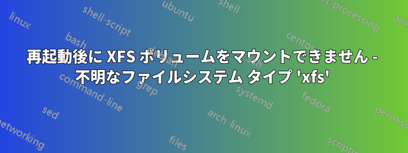 再起動後に XFS ボリュームをマウントできません - 不明なファイルシステム タイプ 'xfs'