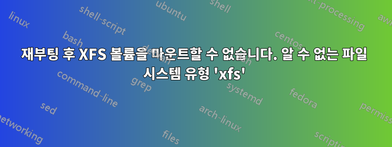 재부팅 후 XFS 볼륨을 마운트할 수 없습니다. 알 수 없는 파일 시스템 유형 'xfs'