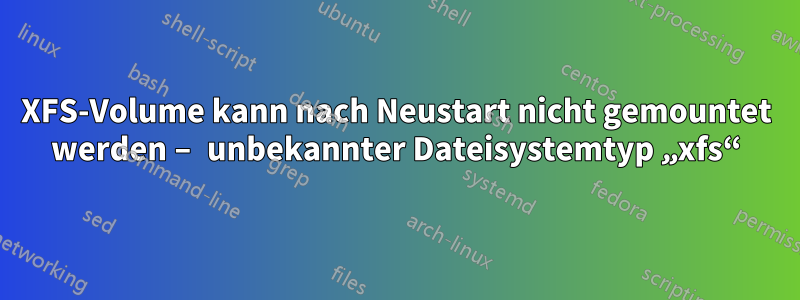 XFS-Volume kann nach Neustart nicht gemountet werden – unbekannter Dateisystemtyp „xfs“