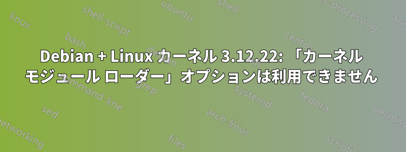 Debian + Linux カーネル 3.12.22: 「カーネル モジュール ローダー」オプションは利用できません