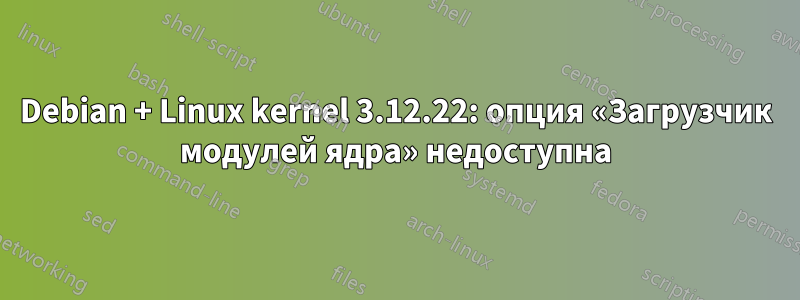 Debian + Linux kernel 3.12.22: опция «Загрузчик модулей ядра» недоступна