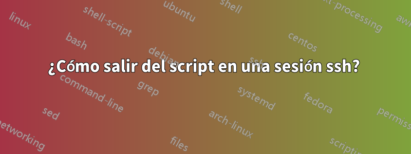 ¿Cómo salir del script en una sesión ssh?