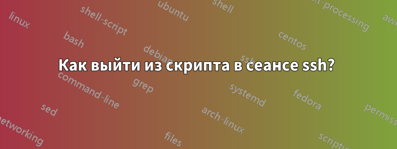 Как выйти из скрипта в сеансе ssh?