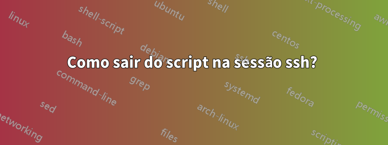 Como sair do script na sessão ssh?