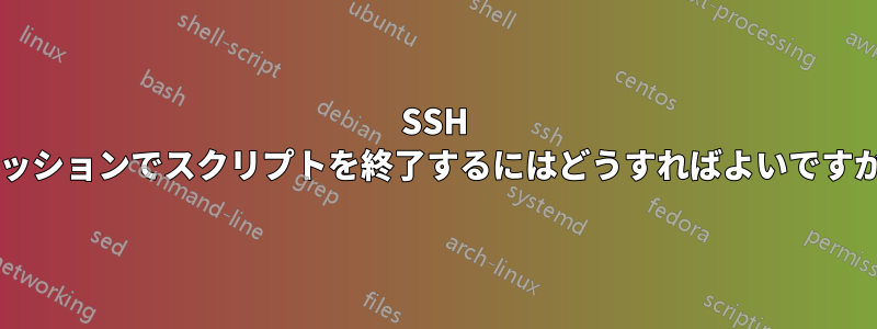 SSH セッションでスクリプトを終了するにはどうすればよいですか?