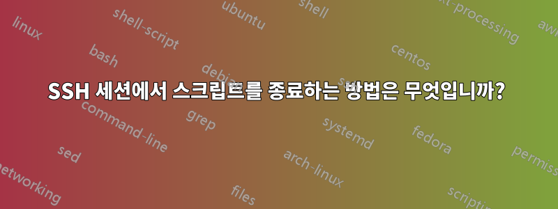 SSH 세션에서 스크립트를 종료하는 방법은 무엇입니까?