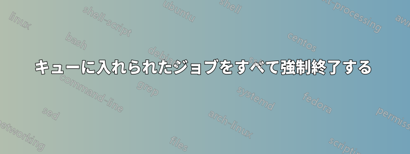 キューに入れられたジョブをすべて強制終了する