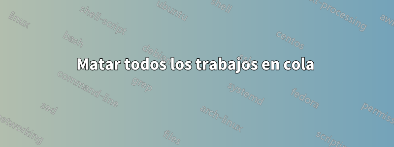 Matar todos los trabajos en cola