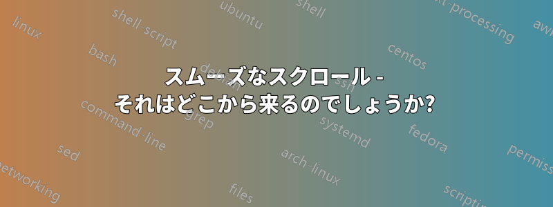 スムーズなスクロール - それはどこから来るのでしょうか?