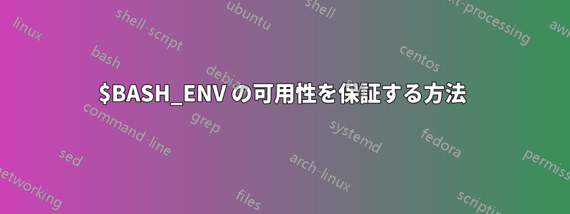 $BASH_ENV の可用性を保証する方法