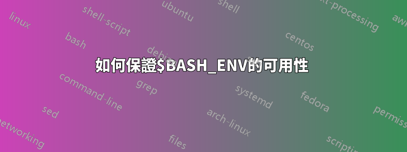 如何保證$BASH_ENV的可用性