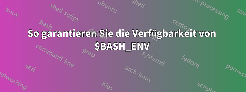 So garantieren Sie die Verfügbarkeit von $BASH_ENV