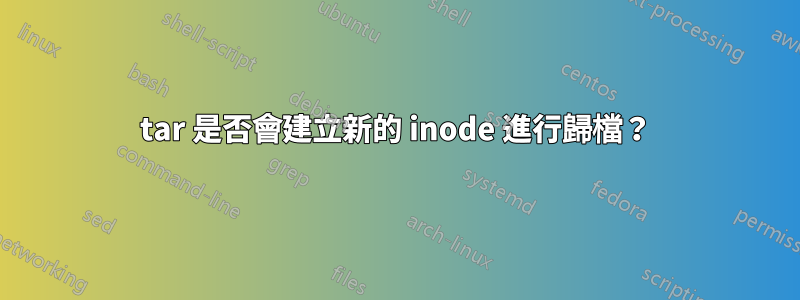 tar 是否會建立新的 inode 進行歸檔？