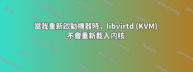 當我重新啟動機器時，libvirtd (KVM) 不會重新載入內核