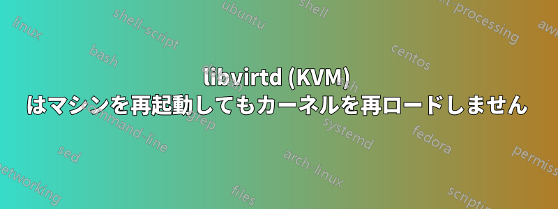 libvirtd (KVM) はマシンを再起動してもカーネルを再ロードしません