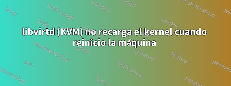 libvirtd (KVM) no recarga el kernel cuando reinicio la máquina