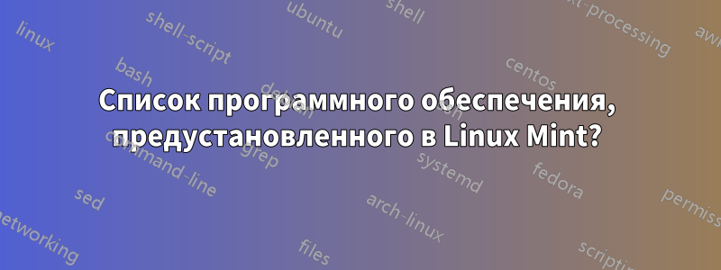 Список программного обеспечения, предустановленного в Linux Mint?