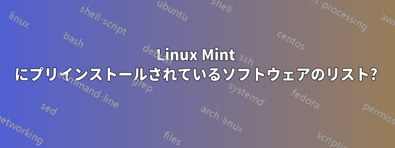 Linux Mint にプリインストールされているソフトウェアのリスト?