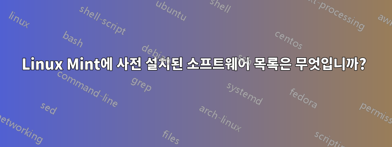 Linux Mint에 사전 설치된 소프트웨어 목록은 무엇입니까?