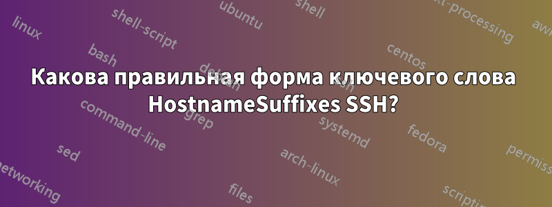 Какова правильная форма ключевого слова HostnameSuffixes SSH?