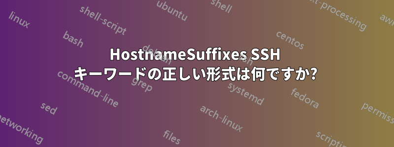 HostnameSuffixes SSH キーワードの正しい形式は何ですか?