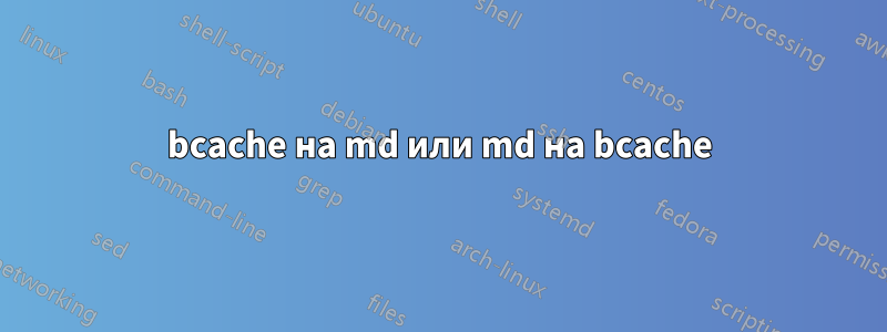 bcache на md или md на bcache